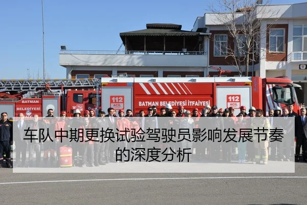 车队中期更换试验驾驶员影响发展节奏的深度分析